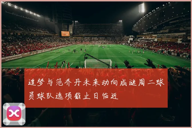 追梦与范乔丹未来动向成谜周二球员球队选项截止日临近