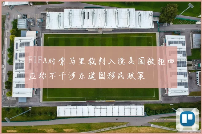 FIFA对索马里裁判入境美国被拒回应称不干涉东道国移民政策