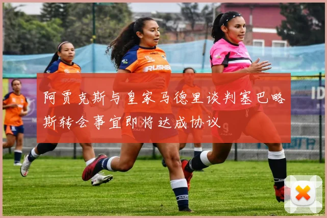 阿贾克斯与皇家马德里谈判塞巴略斯转会事宜即将达成协议
