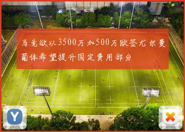 马竞欲以3500万加500万欧签尤尔曼葡体希望提升固定费用部分
