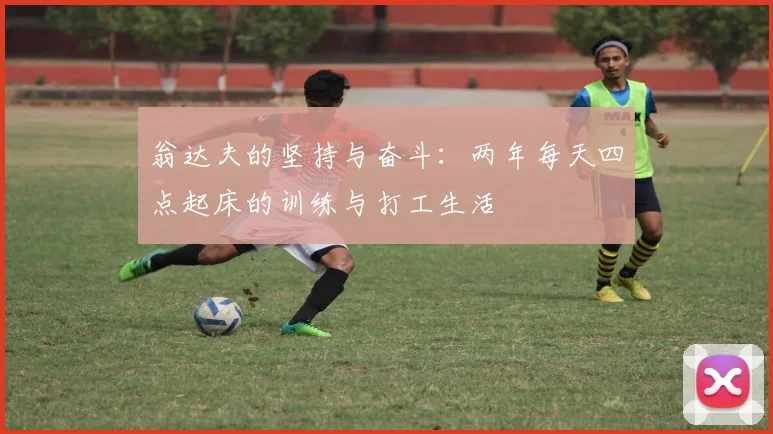 翁达夫的坚持与奋斗：两年每天四点起床的训练与打工生活