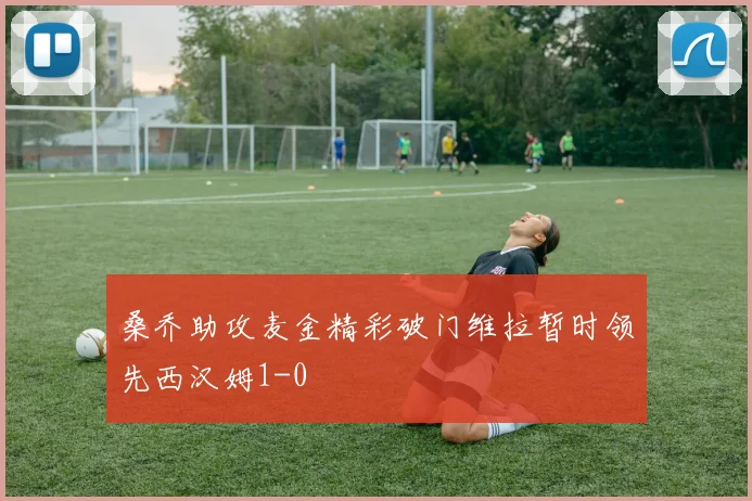桑乔助攻麦金精彩破门维拉暂时领先西汉姆1-0