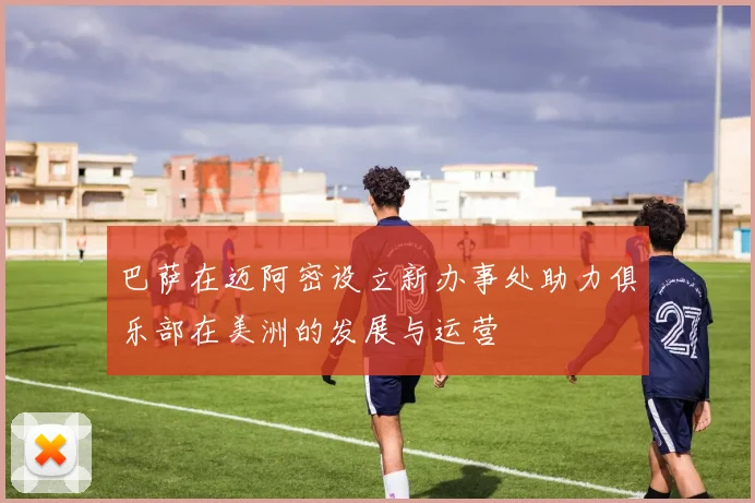 巴萨在迈阿密设立新办事处助力俱乐部在美洲的发展与运营