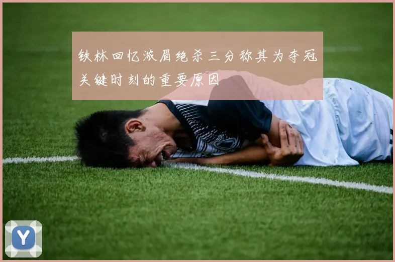 铁林回忆浓眉绝杀三分称其为夺冠关键时刻的重要原因