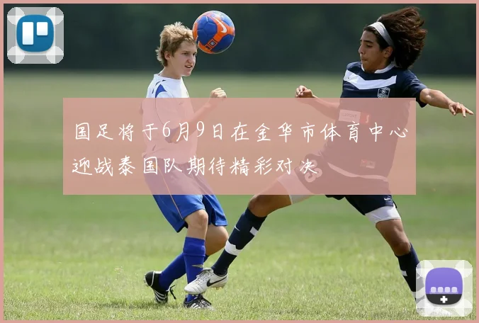 国足将于6月9日在金华市体育中心迎战泰国队期待精彩对决