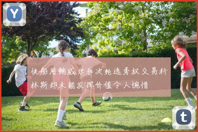 快船用鲍威尔和次轮选秀权交易科林斯却未能发挥价值令人惋惜