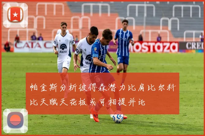 帕金斯分析彼得森潜力比肩比尔科比天赋天花板或可相提并论