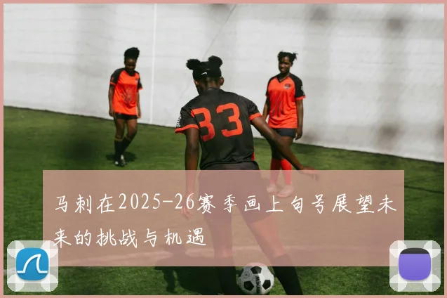 马刺在2025-26赛季画上句号展望未来的挑战与机遇