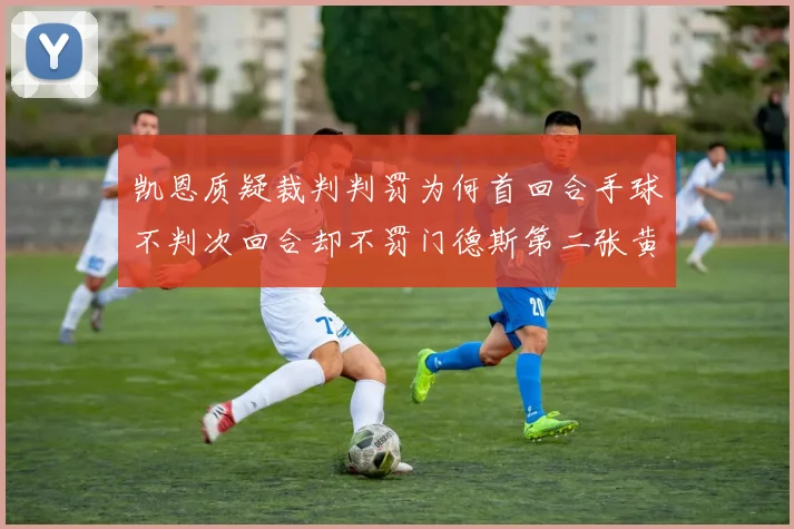 凯恩质疑裁判判罚为何首回合手球不判次回合却不罚门德斯第二张黄牌